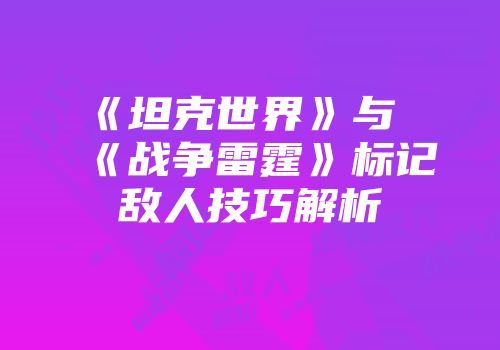 《坦克世界》与《战争雷霆》标记敌人技巧解析