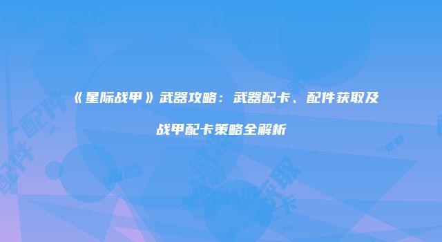 《星际战甲》武器攻略：武器配卡、配件获取及战甲配卡策略全解析