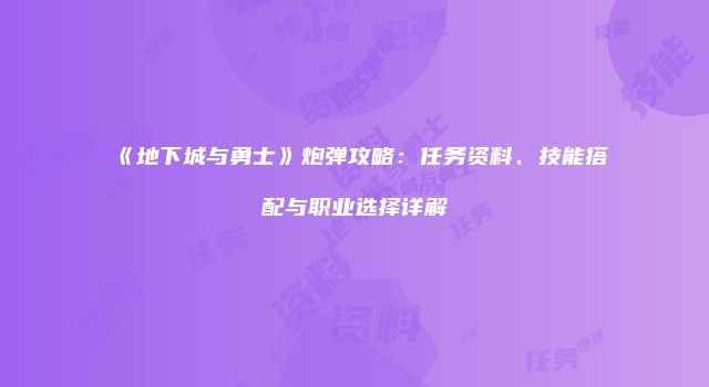 《地下城与勇士》炮弹攻略：任务资料、技能搭配与职业选择详解
