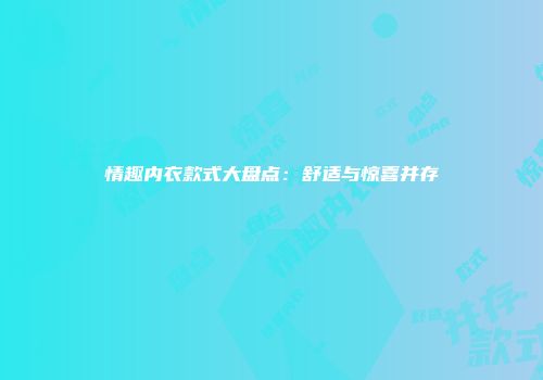 情趣内衣款式大盘点：舒适与惊喜并存