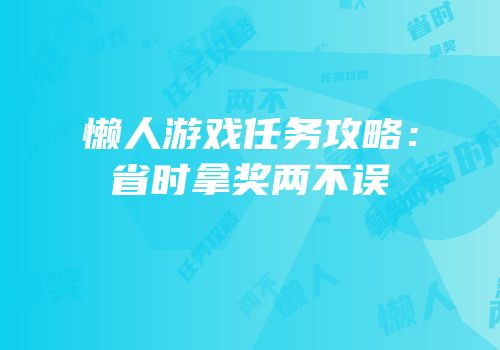 懒人游戏任务攻略：省时拿奖两不误