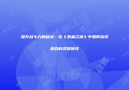 提升战斗力的秘诀：在《热血江湖》中如何选择适合的武器属性