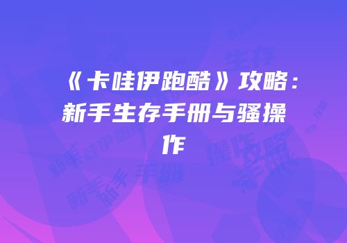 《卡哇伊跑酷》攻略：新手生存手册与骚操作