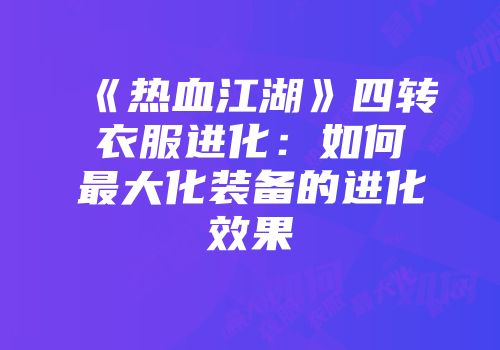 《热血江湖》四转衣服进化：如何最大化装备的进化效果