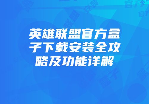 英雄联盟官方盒子下载安装全攻略及功能详解