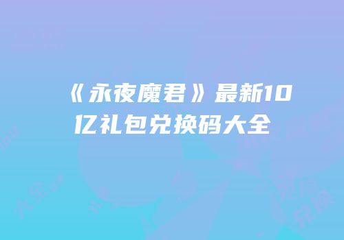 《永夜魔君》最新10亿礼包兑换码大全