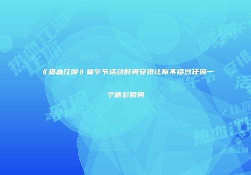 《热血江湖》端午节活动时间安排让你不错过任何一个精彩瞬间