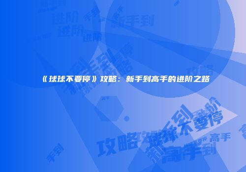 《球球不要停》攻略：新手到高手的进阶之路