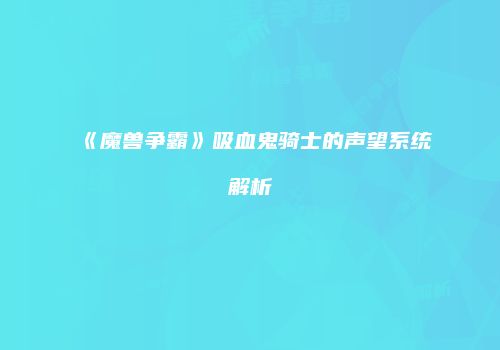 《魔兽争霸》吸血鬼骑士的声望系统解析