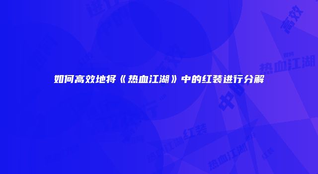如何高效地将《热血江湖》中的红装进行分解