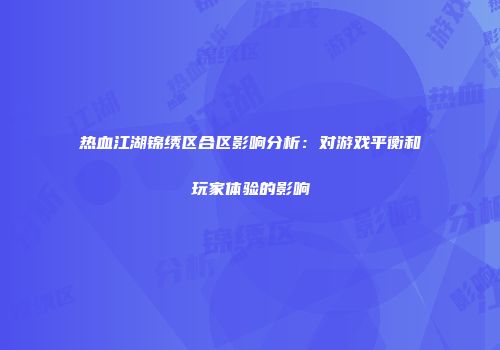 热血江湖锦绣区合区影响分析：对游戏平衡和玩家体验的影响