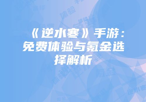 《逆水寒》手游：免费体验与氪金选择解析