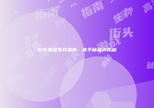 街头激战生存指南：高手秘籍大揭秘