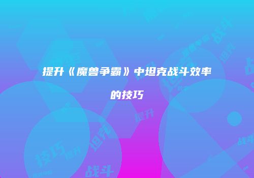 提升《魔兽争霸》中坦克战斗效率的技巧