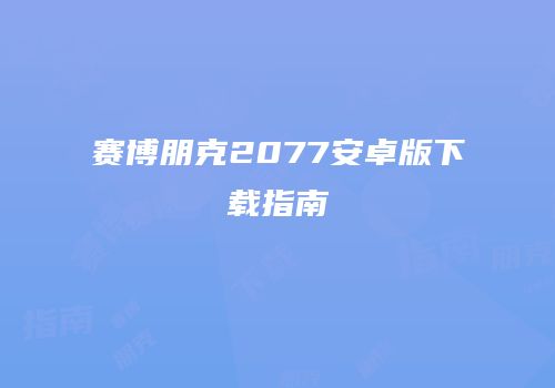 赛博朋克2077安卓版下载指南