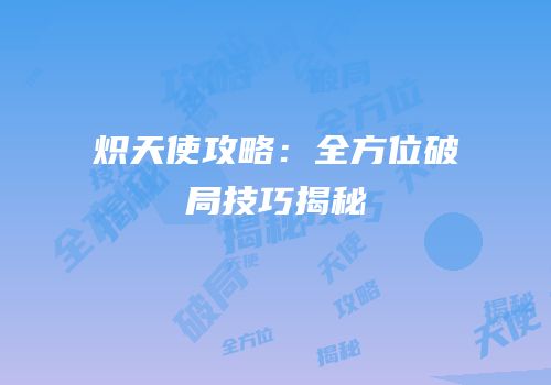 炽天使攻略：全方位破局技巧揭秘