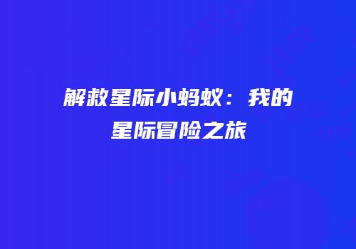 解救星际小蚂蚁：我的星际冒险之旅