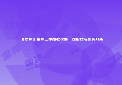《原神》雷神二命抽取攻略：性价比与影响分析