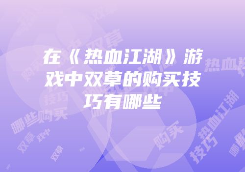 在《热血江湖》游戏中双草的购买技巧有哪些