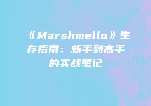 《Marshmello》生存指南：新手到高手的实战笔记