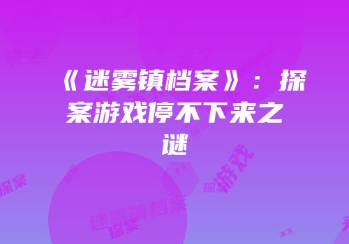 《迷雾镇档案》：探案游戏停不下来之谜