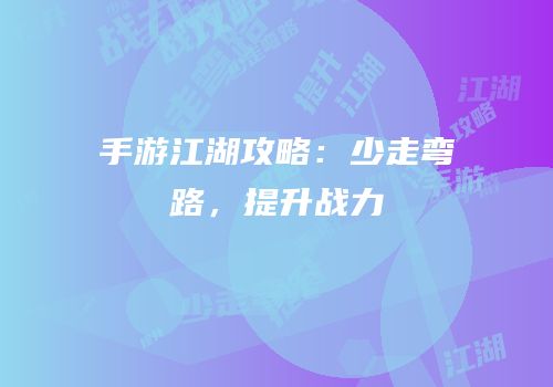 手游江湖攻略：少走弯路，提升战力