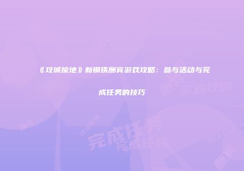 《攻城掠地》新钢铁酬宾游戏攻略：参与活动与完成任务的技巧