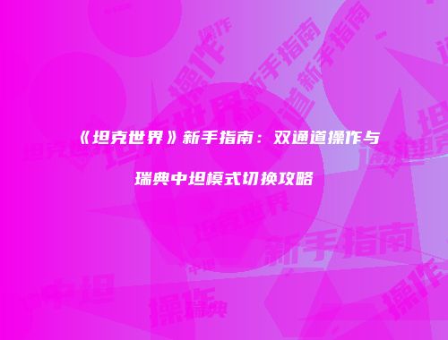 《坦克世界》新手指南：双通道操作与瑞典中坦模式切换攻略