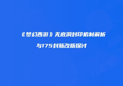 《梦幻西游》无底洞封印机制解析与175封脉改版探讨