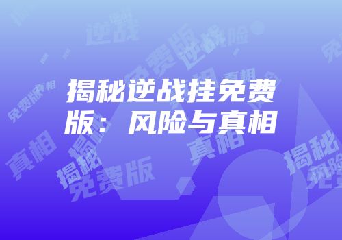 揭秘逆战挂免费版：风险与真相