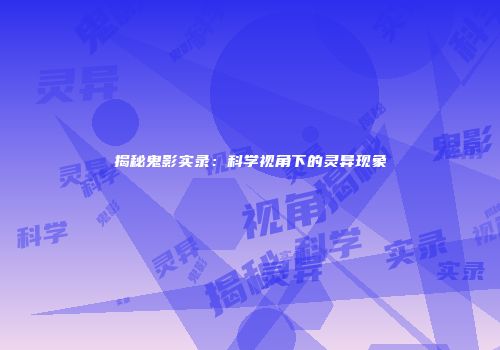 揭秘鬼影实录：科学视角下的灵异现象