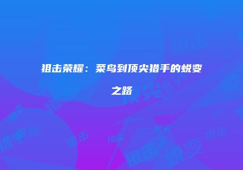 狙击荣耀：菜鸟到顶尖猎手的蜕变之路