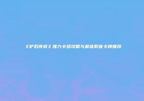 《炉石传说》强力卡组攻略与最佳职业卡牌推荐