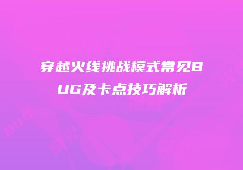 穿越火线挑战模式常见BUG及卡点技巧解析