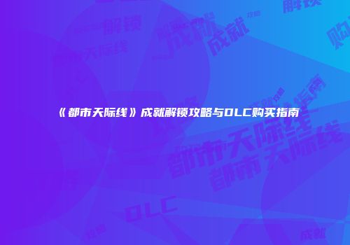 《都市天际线》成就解锁攻略与DLC购买指南
