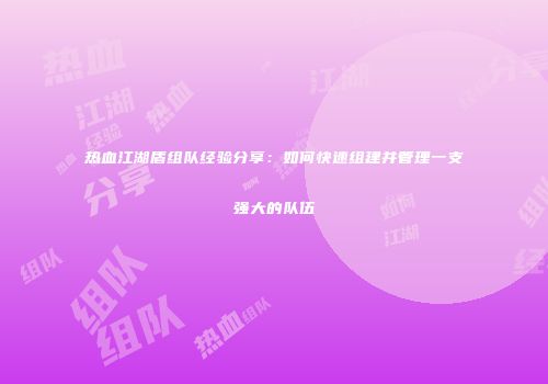 热血江湖盾组队经验分享：如何快速组建并管理一支强大的队伍