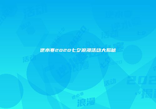 逆水寒2020七夕浪漫活动大揭秘