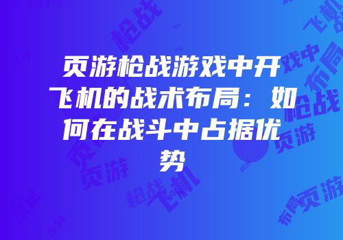页游枪战游戏中开飞机的战术布局:如何在战斗中占据优势