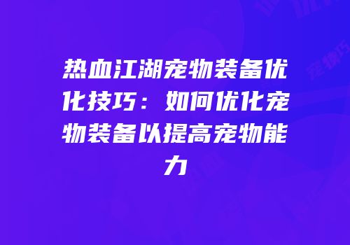 热血江湖宠物装备优化技巧：如何优化宠物装备以提高宠物能力