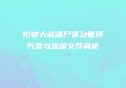 植物大战僵尸紧急管理方案与进度文件解析