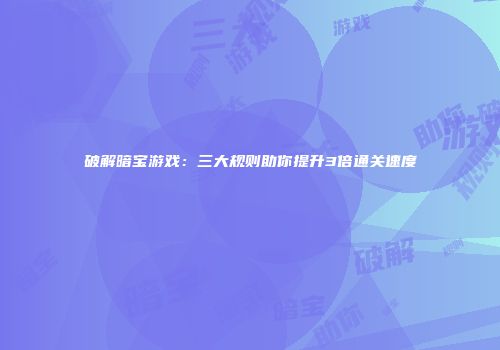 破解暗宝游戏：三大规则助你提升3倍通关速度