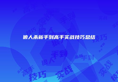狼人杀新手到高手实战技巧总结
