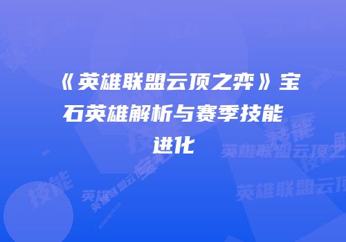《英雄联盟云顶之弈》宝石英雄解析与赛季技能进化