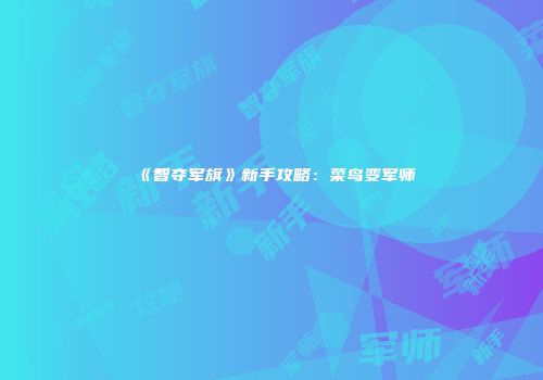 《智夺军旗》新手攻略：菜鸟变军师