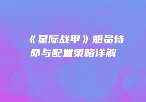 《星际战甲》船员待命与配置策略详解
