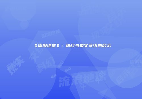 《流浪地球》：科幻与现实交织的启示