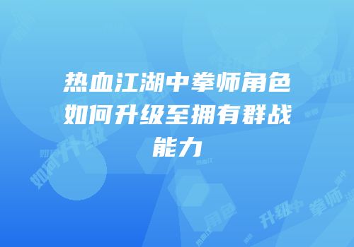 热血江湖中拳师角色如何升级至拥有群战能力