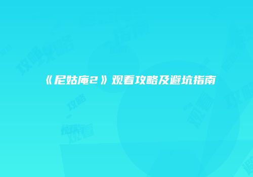 《尼姑庵2》观看攻略及避坑指南