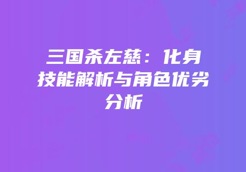 三国杀左慈：化身技能解析与角色优劣分析