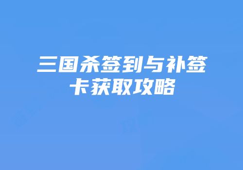 三国杀签到与补签卡获取攻略